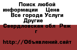 Поиск любой информации  › Цена ­ 100 - Все города Услуги » Другие   . Свердловская обл.,Реж г.